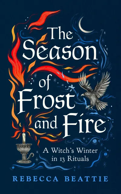 The Season of Frost and Fire: A Witch's Winter in 13 Rituals